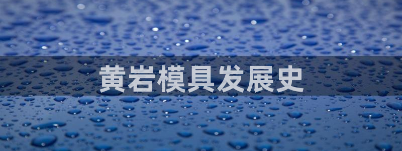 太阳集团下载链接怎么下载：黄岩模具发展史