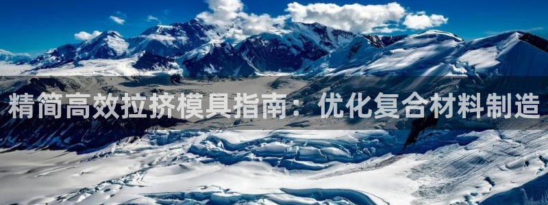 2018太阳集团游戏网站：精简高效拉挤模具指南：优化复合材料制造