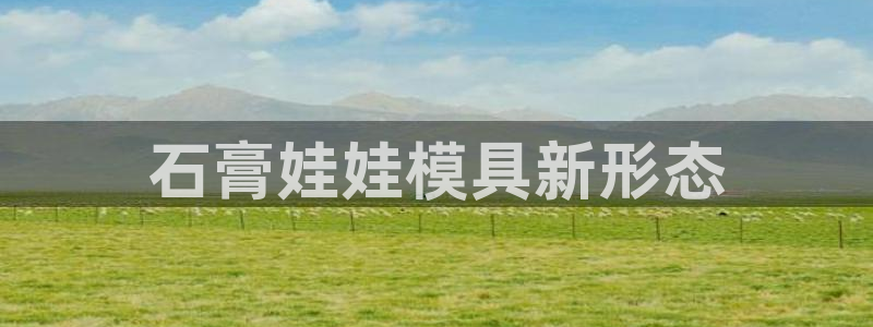 太阳集团3143：石膏娃娃模具新形态