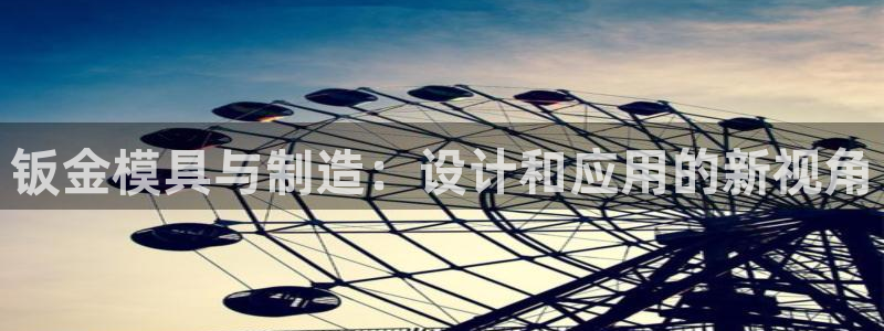 太阳集团所有网址16877官网：钣金模具与制造：设计和应用的新视角