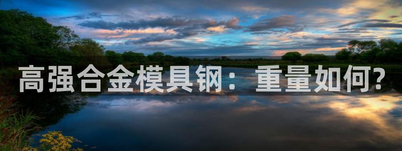 太阳集团电子游戏官方版：高强合金模具钢：重量如何?