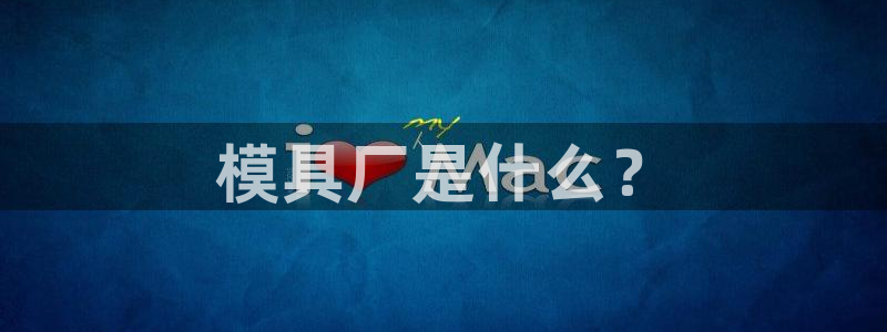 太阳成娱乐app下载：模具厂是什么？