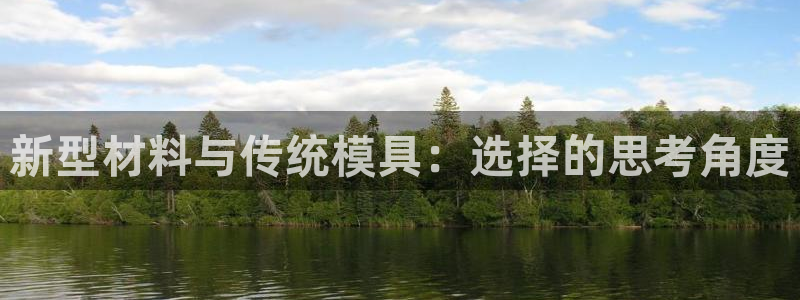 太阳诚集团电影：新型材料与传统模具：选择的思考角度