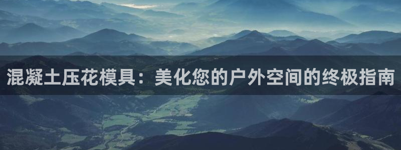 太阳电玩城下载：混凝土压花模具：美化您的户外空间的终极指南