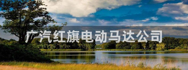 太阳成集团百度百科：广汽红旗电动马达公司