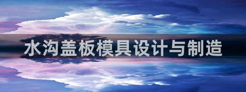 15vip太阳集团登录：水沟盖板模具设计与制造