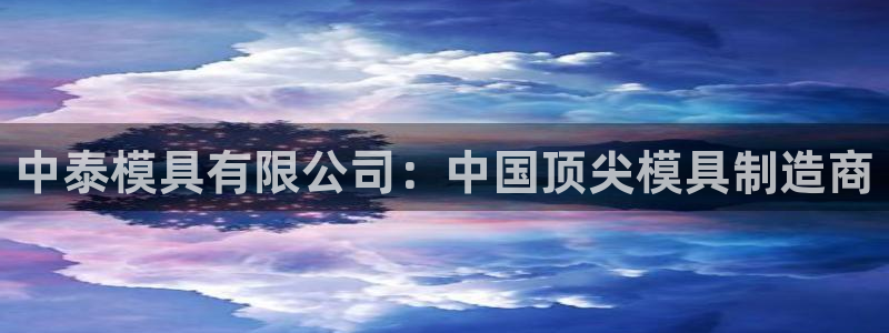 太阳集团官网导航：中泰模具有限公司：中国顶尖模具制造商