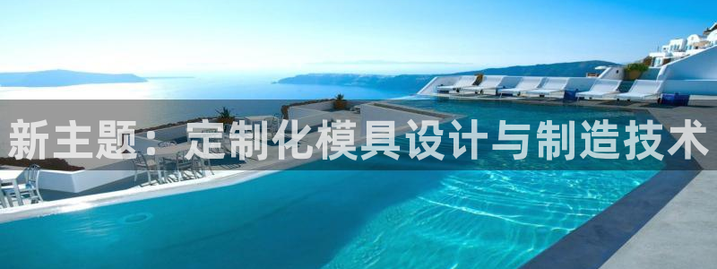 太阳成集团客服：新主题：定制化模具设计与制造技术