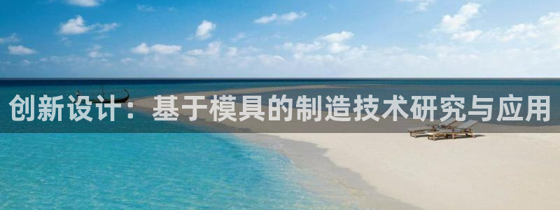 太阳集团城官方app：创新设计：基于模具的制造技术研究与应用