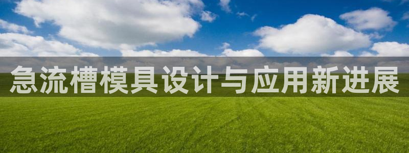 太阳gg注册平台页面：急流槽模具设计与应用新进展