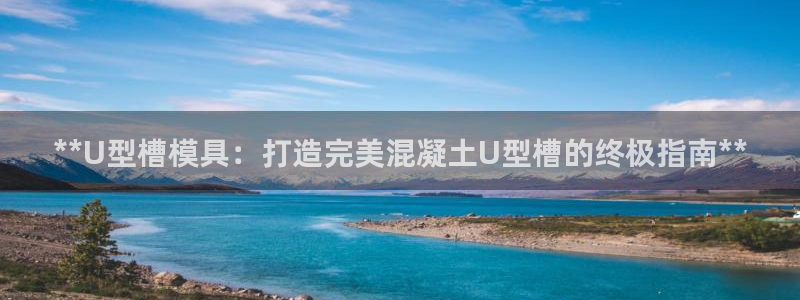 太阳集团城官方app下载苹果：**U型槽模具：打造完美混凝土U型槽的终极指南**