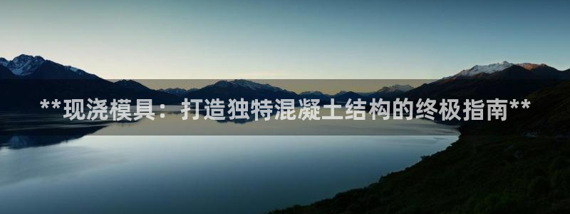 太阳集团娱乐官方网站：**现浇模具：打造独特混凝土结构的终极指南**