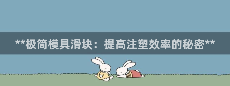 太阳集团app十佳平台是什么：**极简模具滑块：提高注塑效率的秘密**