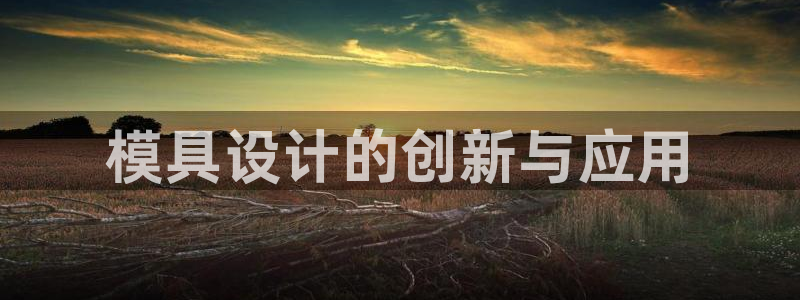 太阳成集团tyc234cc：模具设计的创新与应用