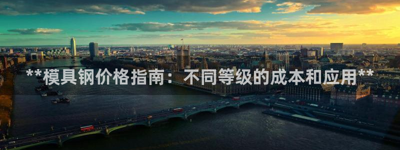 太阳集团城网站2：**模具钢价格指南：不同等级的成本和应用**