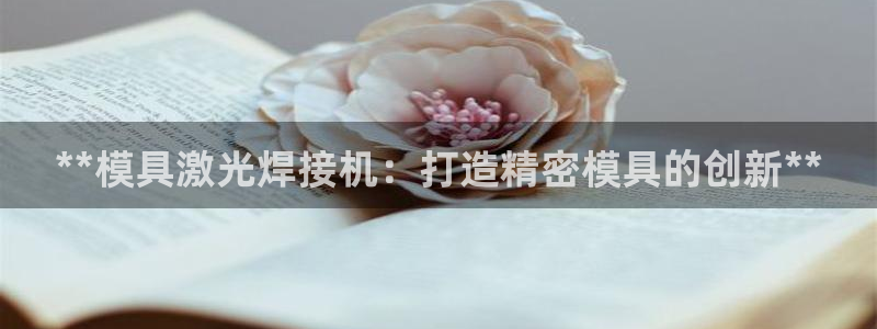 太阳集团游戏城新版138：**模具激光焊接机：打造精密模具的创新**
