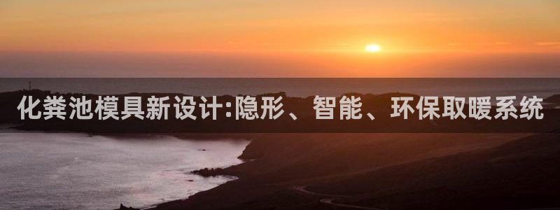 太阳成集团tyc234cc[主页]振：化粪池模具新设计:隐形、智能、环保取暖系统