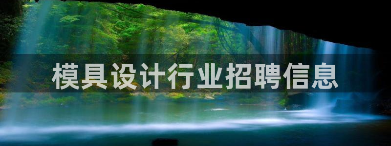 太阳集团电子游戏登录：模具设计行业招聘信息