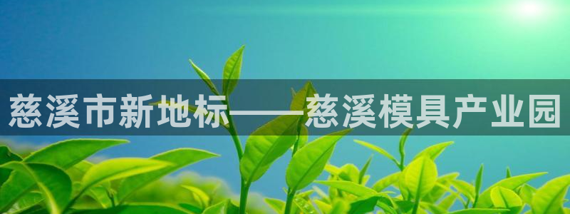 古天乐代言太阳网址ty：慈溪市新地标——慈溪模具产业园