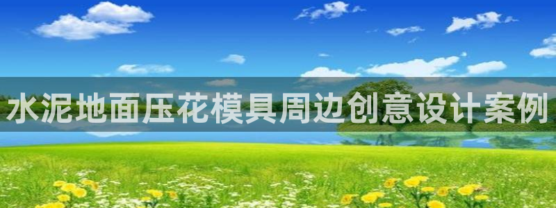 太阳集团app十佳平台怎么样：水泥地面压花模具周边创意设计案例