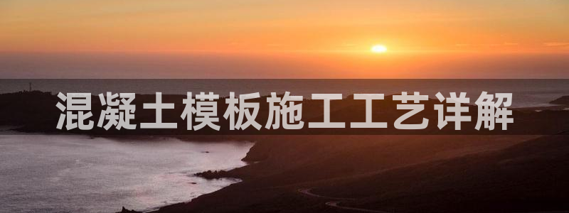 太阳gg注册登录：混凝土模板施工工艺详解
