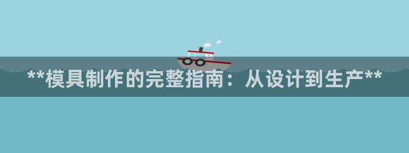 太阳 官网：**模具制作的完整指南：从设计到生产**