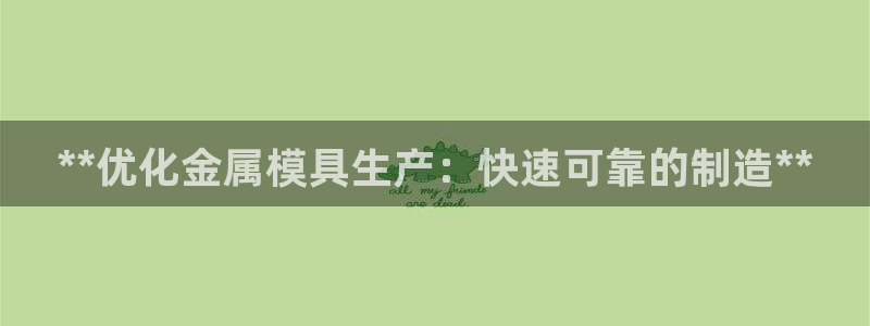 太阳集团娱乐官方网站下载：**优化金属模具生产：快速可靠的制造**