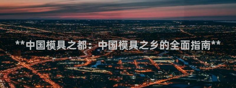 冷太阳演员表：**中国模具之都：中国模具之乡的全面指南**