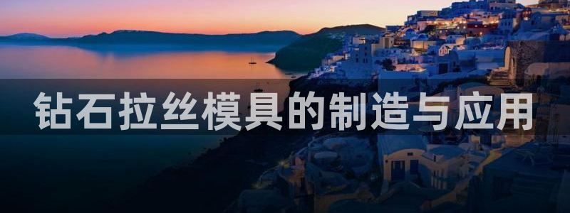 太阳gg登陆测试：钻石拉丝模具的制造与应用