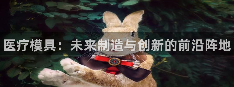 古天乐太阳集团城app：医疗模具：未来制造与创新的前沿阵地