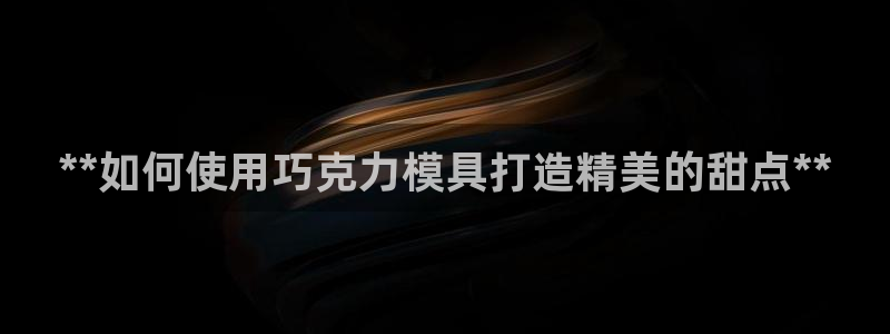 太阳成集团com：**如何使用巧克力模具打造精美的甜点**