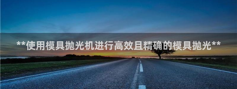 古天乐代言太阳网址ty：**使用模具抛光机进行高效且精确的模具抛光**