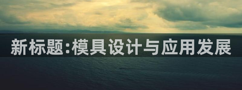 太阳诚集团是什么：新标题:模具设计与应用发展