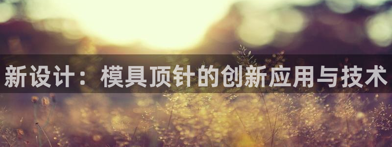 太阳成集团tyc1050：新设计：模具顶针的创新应用与技术