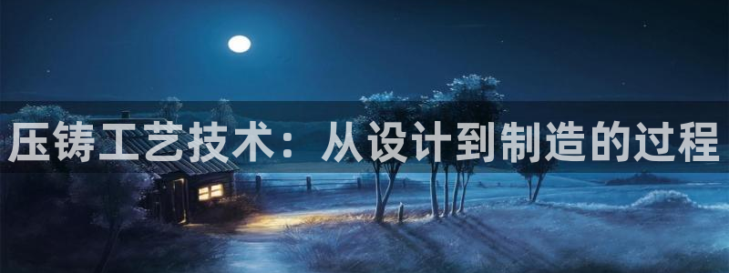 太阳2平台网站：压铸工艺技术：从设计到制造的过程