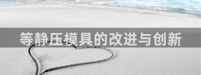 太阳集团注册就送38：等静压模具的改进与创新