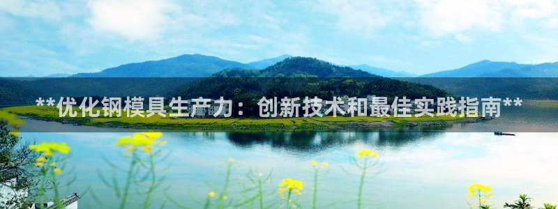 太阳集团游戏2138网站：**优化钢模具生产力：创新技术和最佳实践指南**