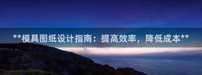 太阳集团在线：**模具图纸设计指南：提高效率，降低成本**