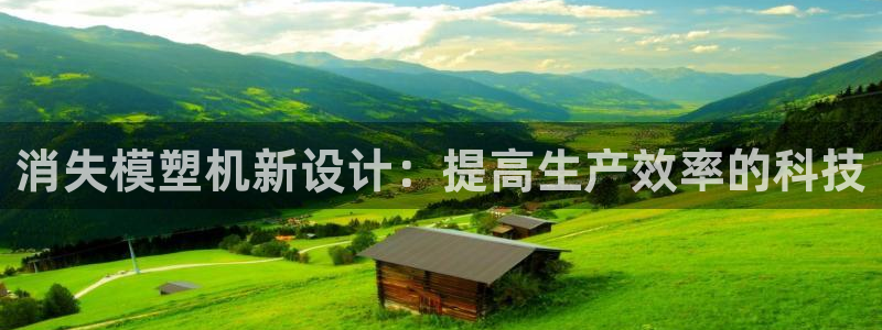 太阳集团网站入口官网下载：消失模塑机新设计：提高生产效率的科技