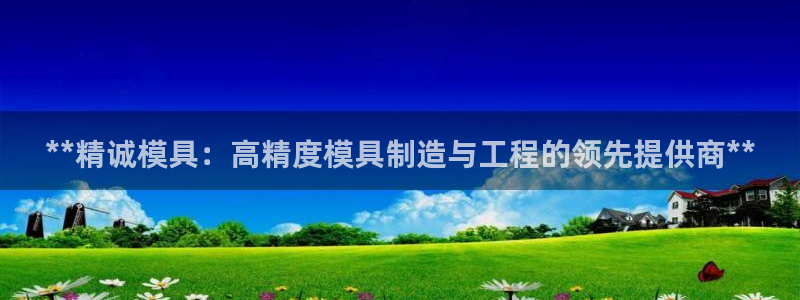 古天乐代言太阳网址：**精诚模具：高精度模具制造与工程的领先提供商**