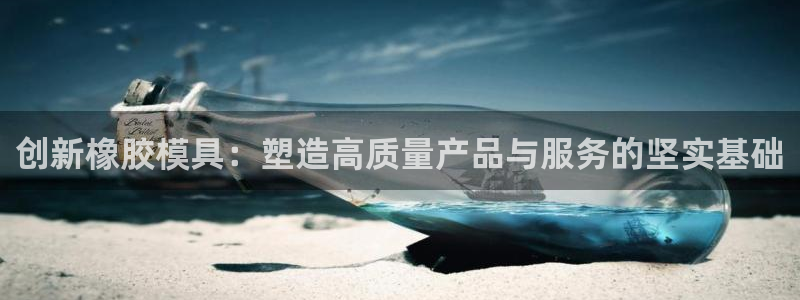 古天乐太阳集团城app：创新橡胶模具：塑造高质量产品与服务的坚实基础