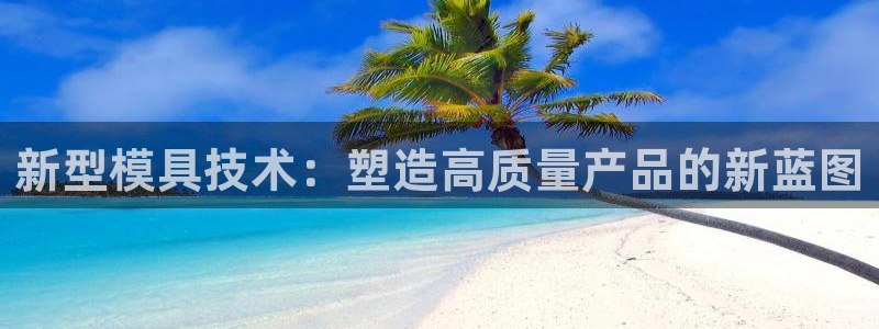 太阳gg打不开了吗：新型模具技术：塑造高质量产品的新蓝图