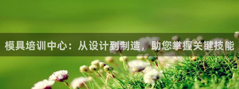 太阳集团娱乐官方网站：模具培训中心：从设计到制造，助您掌握关键技能
