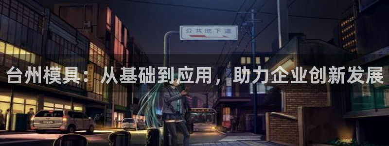 太阳成集团娱乐网站：台州模具：从基础到应用，助力企业创新发展