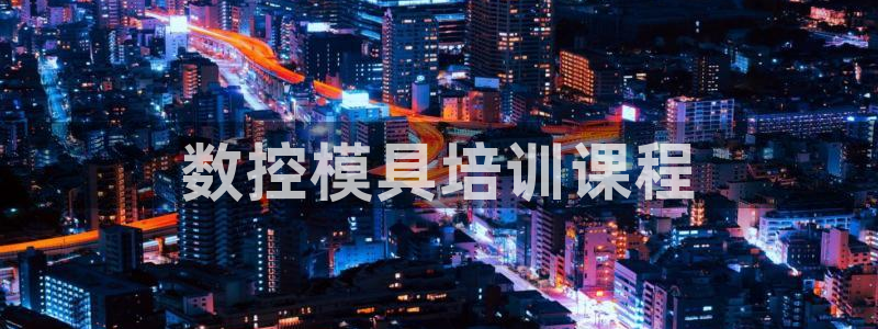 太阳集团所有网址168：数控模具培训课程