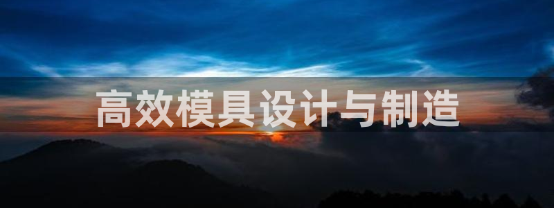 太阳集团是什么电视剧：高效模具设计与制造