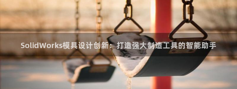 太阳软件：SolidWorks模具设计创新：打造强大制造工具的智能助手