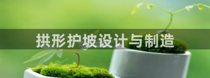 太阳成集团游戏是正规平台嚒：拱形护坡设计与制造