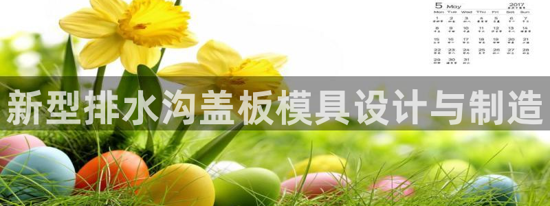 太阳成集团tyc234cc投资控股集团：新型排水沟盖板模具设计与制造