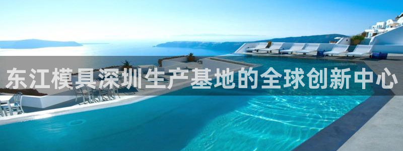 澳门太阳集团洗米华：东江模具深圳生产基地的全球创新中心
